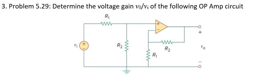 3. Problem 5.29: Determine the voltage gain vo/vi of the following OP Amp circuit
R1
R2
R2
R1
