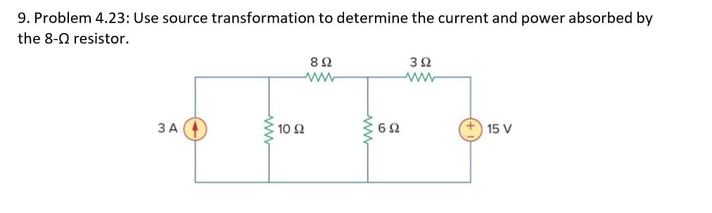 9. Problem 4.23: Use source transformation to determine the current and power absorbed by
the 8-0 resistor.
8Ω
3Ω
10 2
3 A
15 V
