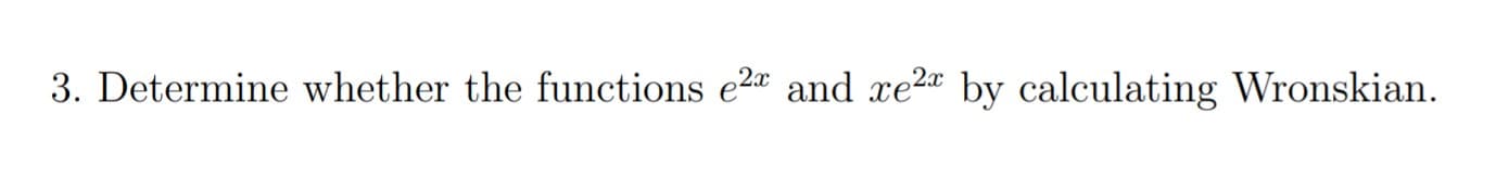 3. Determine whether the functions e2a and xe2 by calculating Wronskian.
