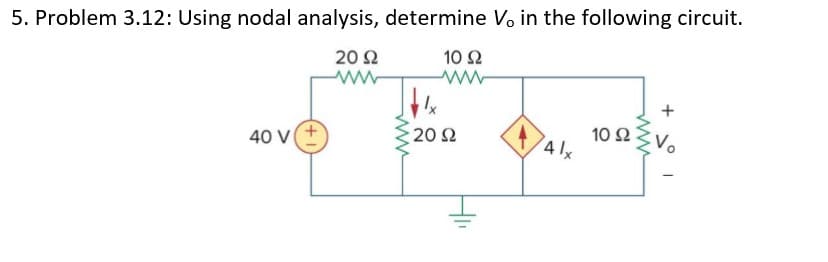 5. Problem 3.12: Using nodal analysis, determine Vo in the following circuit.
20 Ω
10 Ω
40 V(+
10 Ω
4/x
