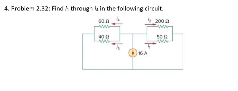 4. Problem 2.32: Find i through i4 in the following circuit.
60 Ω
i2 200 2
40 Ω
50 Ω
16 A
