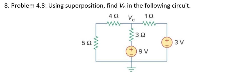 8. Problem 4.8: Using superposition, find V, in the following circuit.
4Ω
Vo
1Ω
3Ω
5Ω
3 V

