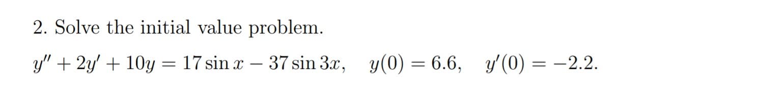 2. Solve the initial value problem.
y" + 2y' + 10y = 17 sin r – 37 sin 3x, y(0) = 6.6, y'(0) = -2.2.
y'(0) = –2.2.
