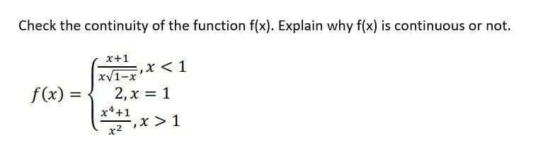 Check the continuity of the function f(x). Explain why f(x) is continuous or not.
x+1
xV1-x
=,x < 1
f(x) =
2, x = 1
%3D
x4+1
x2X > 1
