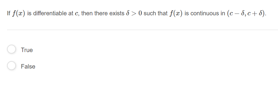 If f(x) is differentiable at c, then there exists d > 0 such that f(x) is continuous in (c – 8, c+ 8).
True
False
