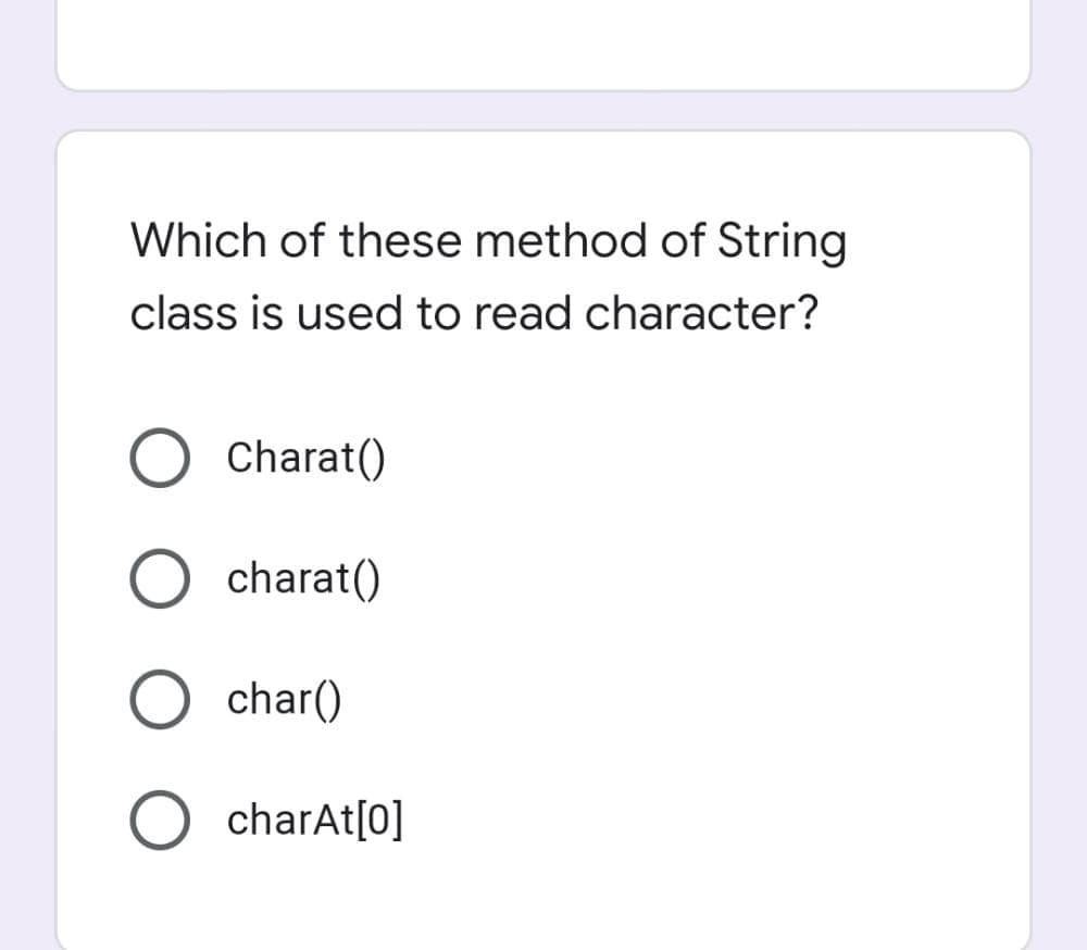 Which of these method of String
class is used to read character?
Charat()
charat()
char()
charAt[0]
