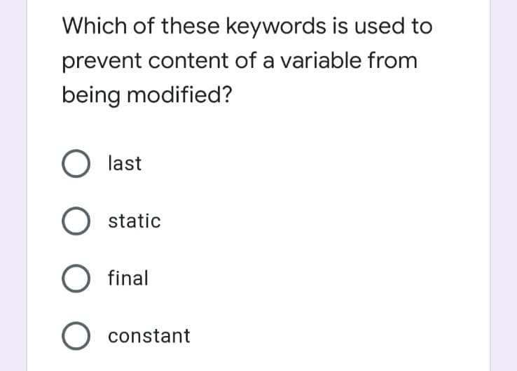 Which of these keywords is used to
prevent content of a variable from
being modified?
last
O static
O final
O constant
