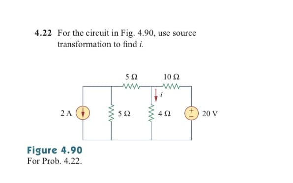 4.22 For the circuit in Fig. 4.90, use source
transformation to find i.
52
10 Ω
ww
2 A
Ω
42
20
Figure 4.90
For Prob. 4.22.
