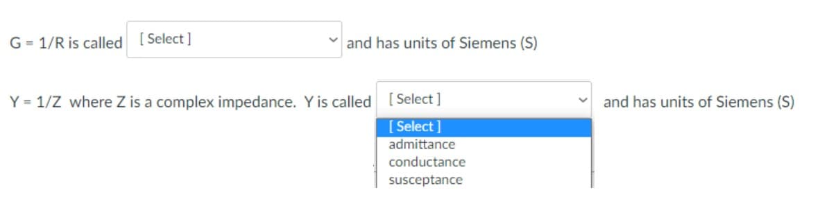 G= 1/R is called [Select]
Y = 1/Z where Z is a complex impedance. Y is called [Select]
[Select]
admittance
conductance
susceptance
and has units of Siemens (S)
and has units of Siemens (S)
