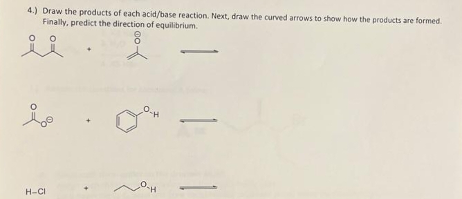 4.) Draw the products of each acid/base reaction. Next, draw the curved arrows to show how the products are formed.
Finally, predict the direction of equilibrium.
8
ii
H-CI
P-H
H