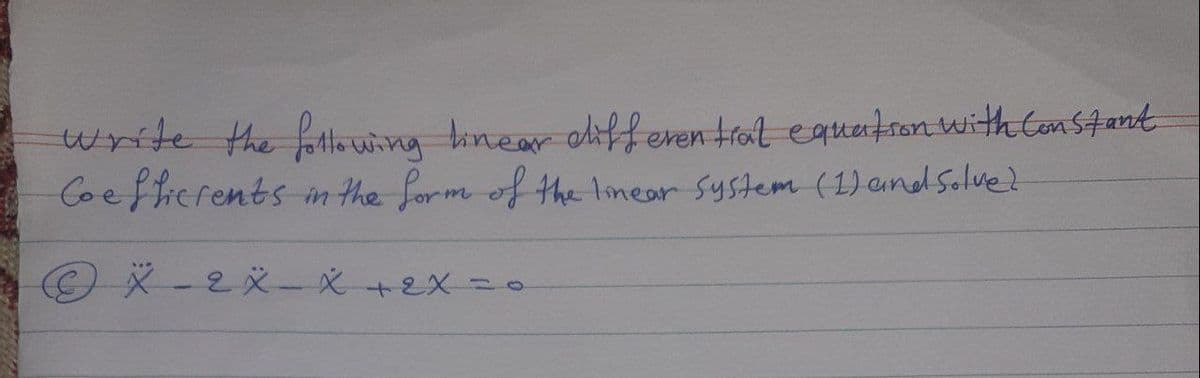 write the following linear differential equation with Constant
Coefficients in the form of the linear system (1) and solve?
X-2 X-X + 2X ==
