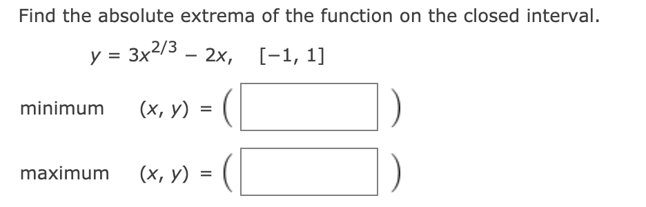 Find the absolute extrema of the function on the closed interval.
y = 3x2/3 – 2x, [-1, 1]
minimum
(х, у) %3
([
maximum
(х, у) -
%D
