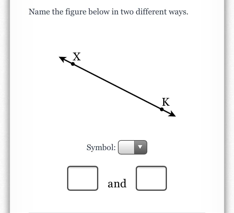 Name the figure below in two different ways.
X
K
Symbol:
and
