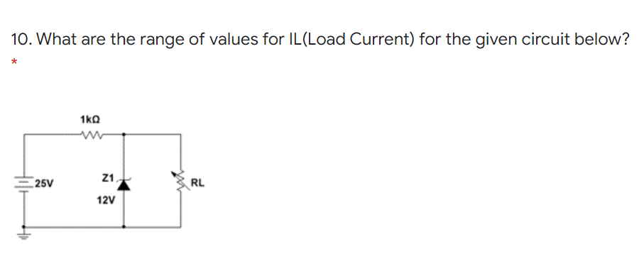 10. What are the range of values for IL(Load Current) for the given circuit below?
1ka
Z1
25V
RL
12V
