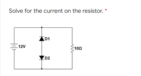Solve for the current on the resistor. *
D1
E12V
100
D2
