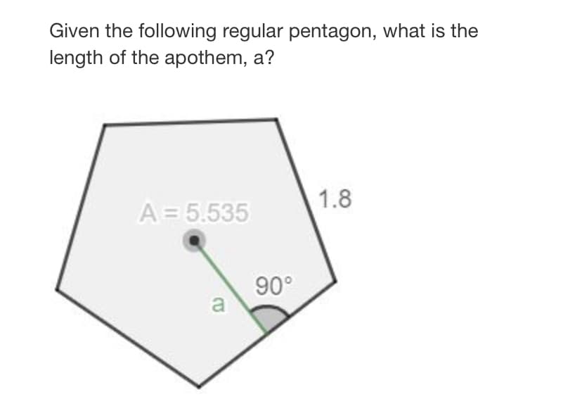 Given the following regular pentagon, what is the
length of the apothem, a?
1.8
A= 5.535
90°
a
