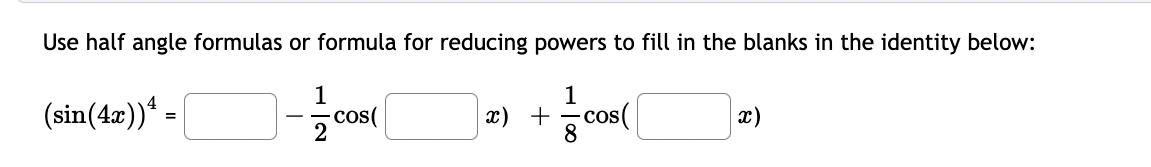 Use half angle formulas or formula for reducing powers to fill in the blanks in the identity below:
(sin(4x))“ =
cos(
2
1
x) +
8
Cos(
x)
