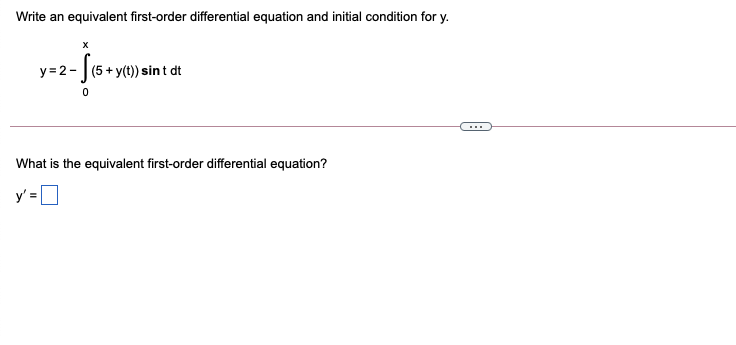 Write an equivalent first-order differential equation and initial condition for y.
y = 2- |(5+ y(t)) sint dt
What is the equivalent first-order differential equation?
y' = |
