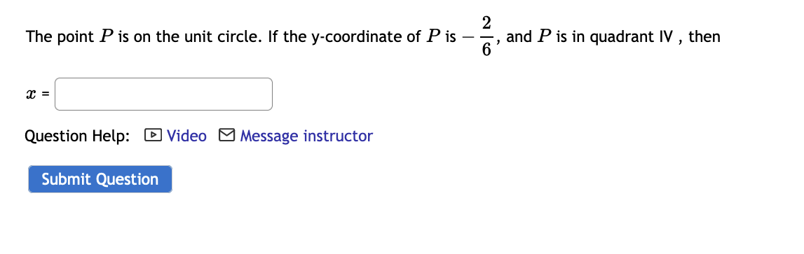 The point P is on the unit circle. If the y-coordinate of P is
2
and P is in quadrant IV , then
x =
Question Help: D Video M Message instructor
Submit Question
