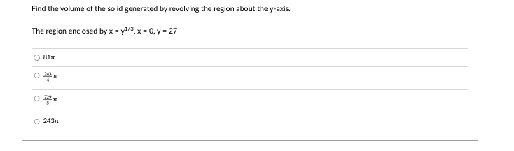 Find the volume of the solid generated by revolving the region about the y-axis.
The region enclosed by x = y/3, x = 0, y = 27
81n
O 243n
