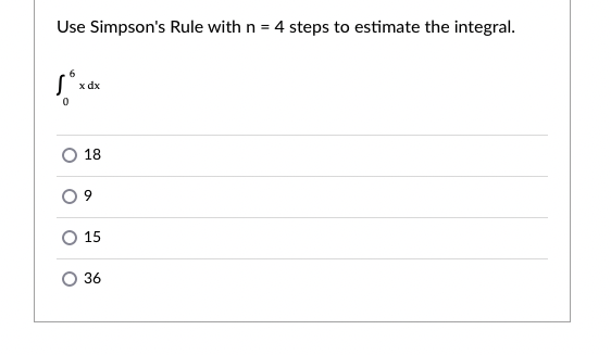 Use Simpson's Rule with n = 4 steps to estimate the integral.
%3D
x dx
18
15
36
