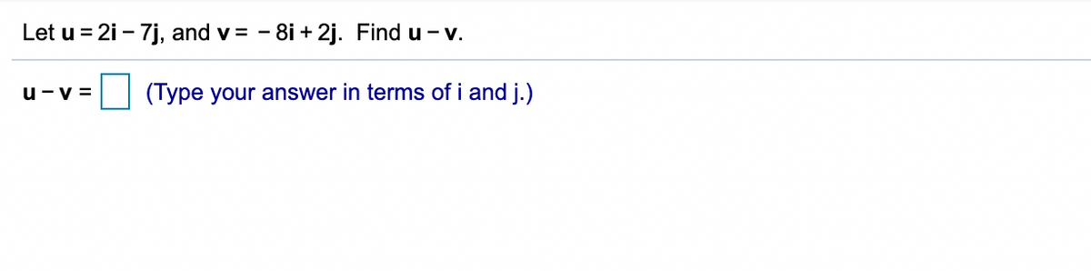 Let u = 2i – 7j, and v =
- 8i + 2j. Find u - v.
u-v =
|| (Type your answer in terms of i and j.)

