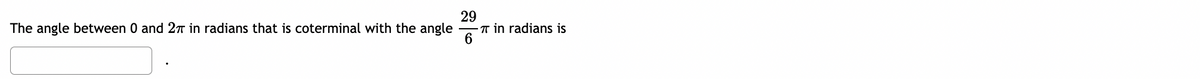 29
T in radians is
6
The angle between 0 and 27T in radians that is coterminal with the angle
