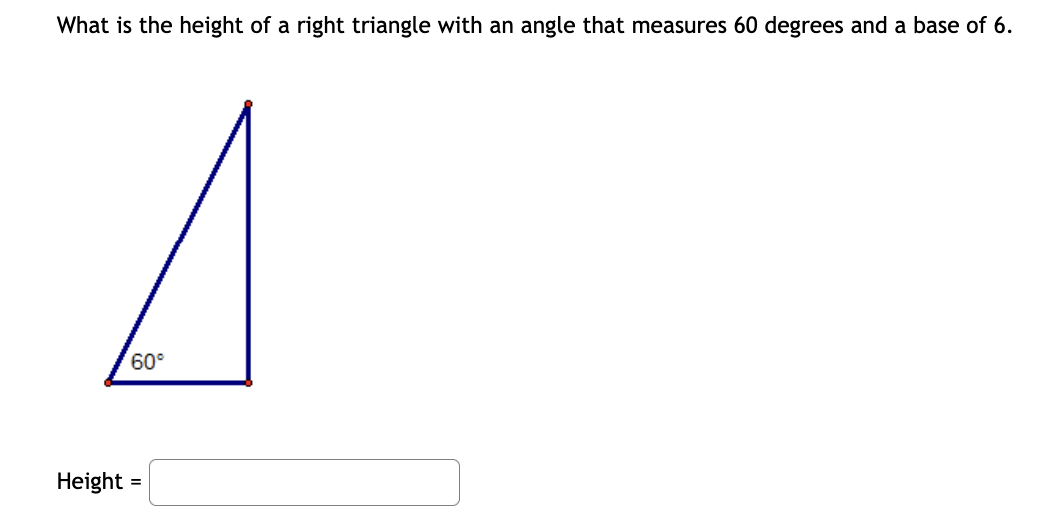 What is the height of a right triangle with an angle that measures 60 degrees and a base of 6.
Height :
