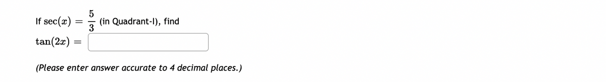 If sec(x)
3
(in Quadrant-I), find
tan(2x)
(Please enter answer accurate to 4 decimal places.)
