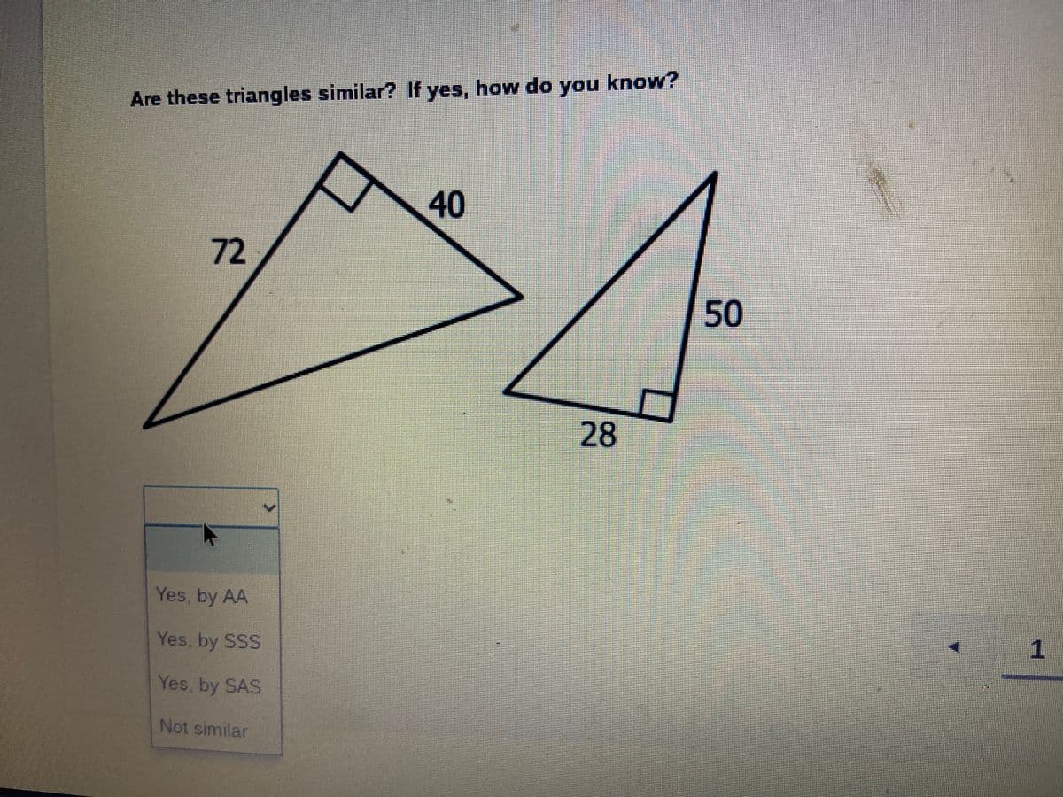 Are these triangles similar? If yes, how do you know?
40
72
50
28
Yes, by AA
Yes, by SSS
1
Yes, by SAS
Not similar
