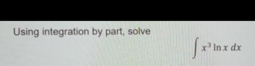 Using integration by part, solve
x3 In x dx
