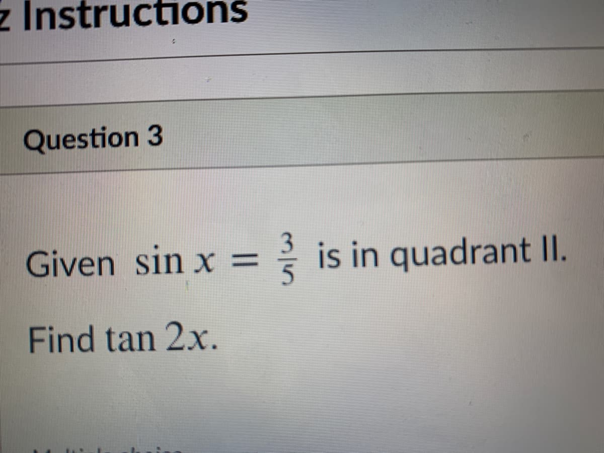z Instructions
Question 3
Given sin x =
is in quadrant II.
Find tan 2x.
