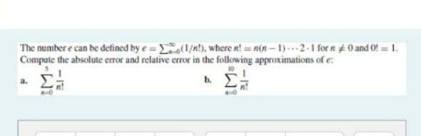 The number e can be defined by e = (1/n!), where n!=n(n-1)-2-1 for n 0 and 0! = 1.
Compute the absolute error and relative error in the following approximations of e:
a.
0
4-0