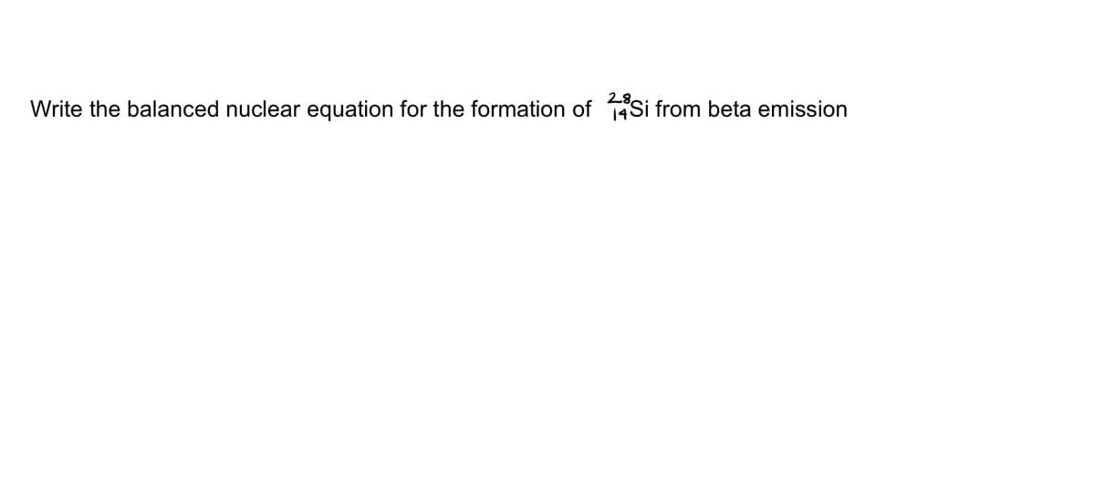 Write the balanced nuclear equation for the formation of 14Si from beta emission
