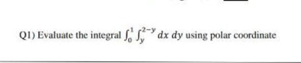 QI) Evaluate the integral dx dy using polar coordinate
Jy
