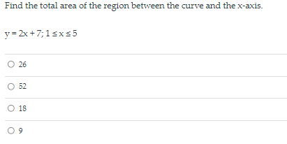 Find the total area of the region between the curve and the x-axis.
y = 2x +7;1sxs5
O 26
O 52
18
