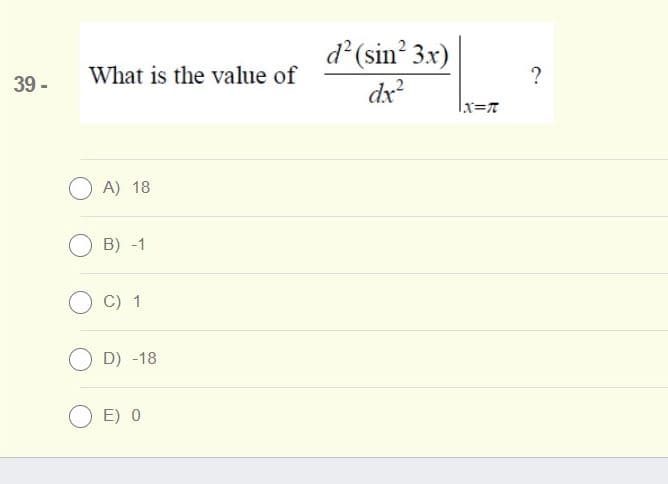 d (sin? 3x)
What is the value of
?
39 -
dx?
Ix=7
A) 18
B) -1
C) 1
D) -18
E) 0
