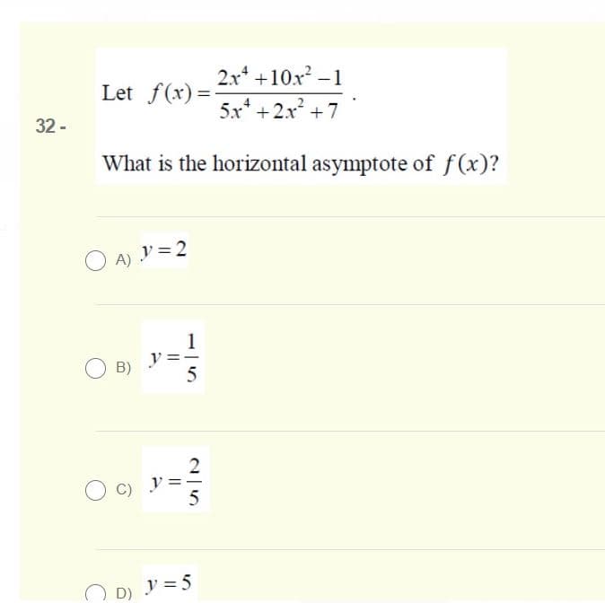2x +10x – 1
5x* +2x + 7
Let f(x) =-
32 -
What is the horizontal asymptote of f(x)?
O A) y = 2
1
y
B)
2
5
O D) V =5
