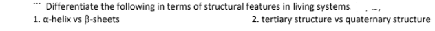 Differentiate the following in terms of structural features in living systems
1. a-helix vs B-sheets
2. tertiary structure vs quaternary structure
