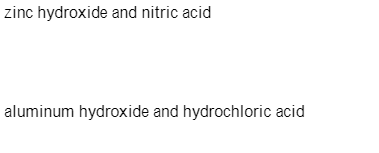zinc hydroxide and nitric acid
aluminum hydroxide and hydrochloric acid

