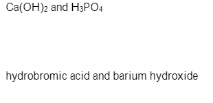 Сa(ОН)2 and HsРО4
hydrobromic acid and barium hydroxide
