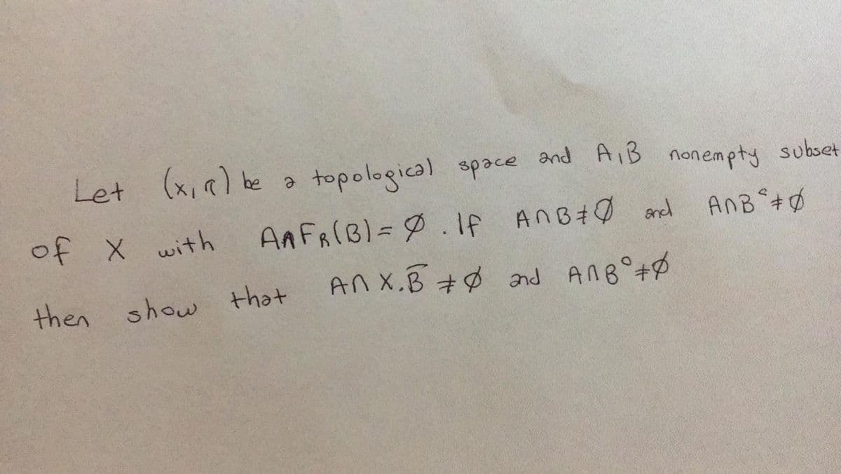 Let (x,R) be a topological space and AIB nonempty subset
of X with
AAFRIBI=9.1f ANB+0 ared
then show that
An X.B +Ø and AnB°+P
