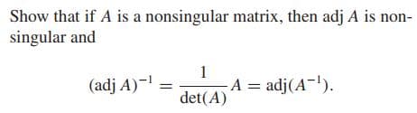 Show that if A is a nonsingular matrix, then adj A is non-
singular and
1
(adj A)- =
A = adj(A-).
det(A)
