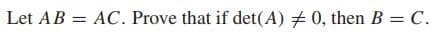 Let AB = AC. Prove that if det(A) + 0, then B = C.

