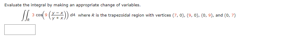 Evaluate the integral by making an appropriate change of variables.
// 3 cos( 9 ( ) da where R is the trapezoidal region with vertices (7, 0), (9, 0), (0, 9), and (0, 7)
-.
+ X
3 cosl
