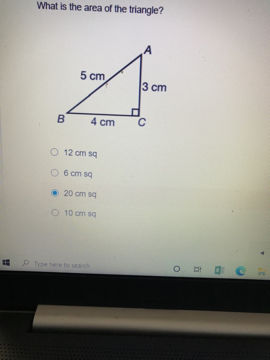 What is the area of the triangle?
A
5 cm
3 cm
4 cm
C
O 12 cm sq
6 cm sq
20 cm sq
O 10 cm sq
Type here to search
近
