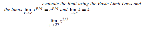 evaluate the limit using the Basic Limit Laws and
the limits lim xP/a = cP/4 and lim k = k.
lim_z²/3
z→27
