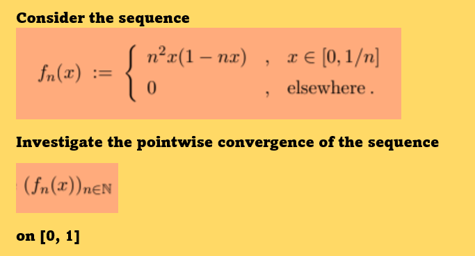 Consider the sequence
S n²x(1 – nx)
{
x € [0, 1/n]
fn(x) :=
elsewhere.
Investigate the pointwise convergence of the sequence
(fn(x))neN
on [0, 1]
