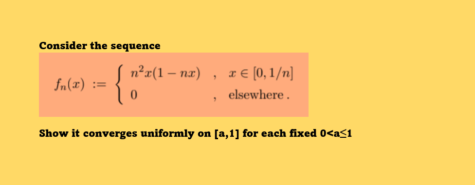 Consider the sequence
{
n²x(1 – næ)
x € (0, 1/n]
fn(x) :=
elsewhere .
Show it converges uniformly on [a,1] for each fixed 0<a<1
