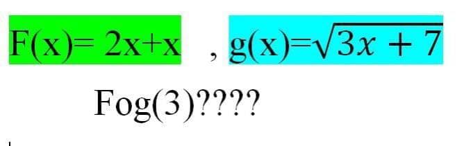 F(x)= 2x+x , g(x)=v3x + 7
Fog(3)????

